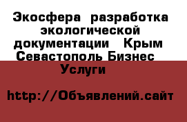 Экосфера. разработка экологической документации - Крым, Севастополь Бизнес » Услуги   